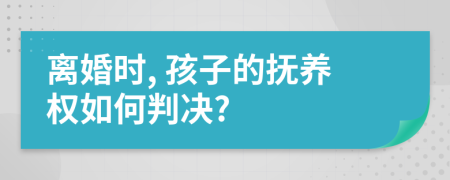 離婚時, 孩子的撫養(yǎng)權(quán)如何判決?