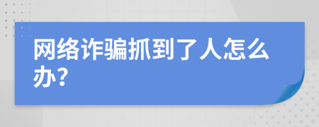 網(wǎng)絡(luò)詐騙抓到了人怎么辦？