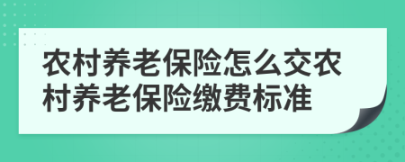 農村養(yǎng)老保險怎么交農村養(yǎng)老保險繳費標準