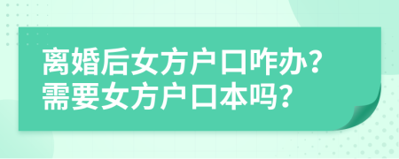 離婚后女方戶口咋辦？需要女方戶口本嗎？