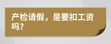 產(chǎn)檢請(qǐng)假，是要扣工資嗎？