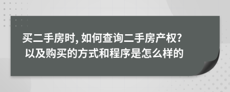 買二手房時(shí), 如何查詢二手房產(chǎn)權(quán)? 以及購(gòu)買的方式和程序是怎么樣的