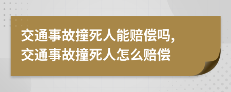 交通事故撞死人能賠償嗎, 交通事故撞死人怎么賠償