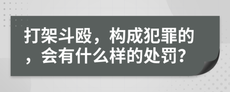 打架斗毆，構(gòu)成犯罪的，會(huì)有什么樣的處罰？