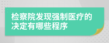 檢察院發(fā)現(xiàn)強(qiáng)制醫(yī)療的決定有哪些程序