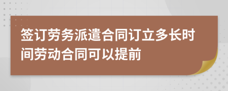 签订劳务派遣合同订立多长时间劳动合同可以提前