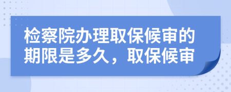 檢察院辦理取保候?qū)彽钠谙奘嵌嗑?，取保候?qū)?>
                </a>
            </div>
            <div   id=
