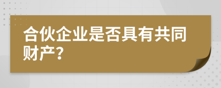 合伙企業(yè)是否具有共同財產(chǎn)？