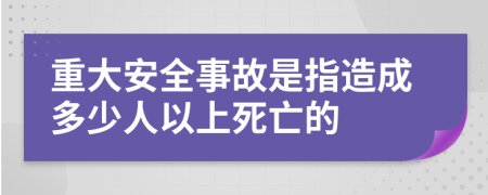 重大安全事故是指造成多少人以上死亡的