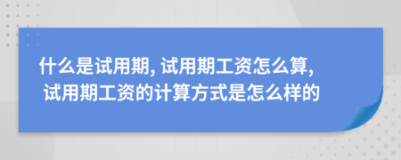 什么是試用期, 試用期工資怎么算, 試用期工資的計算方式是怎么樣的