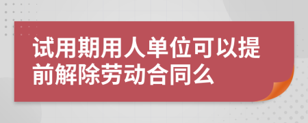 試用期用人單位可以提前解除勞動(dòng)合同么