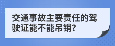 交通事故主要責任的駕駛證能不能吊銷？
