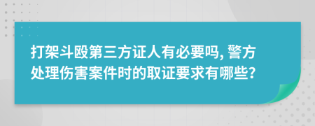 打架斗毆第三方證人有必要嗎, 警方處理傷害案件時的取證要求有哪些？