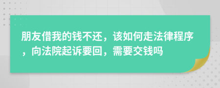 朋友借我的錢不還，該如何走法律程序，向法院起訴要回，需要交錢嗎