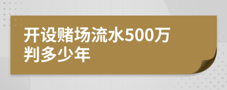 開設(shè)賭場(chǎng)流水500萬判多少年