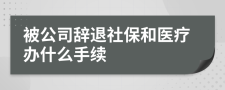 被公司辭退社保和醫(yī)療辦什么手續(xù)