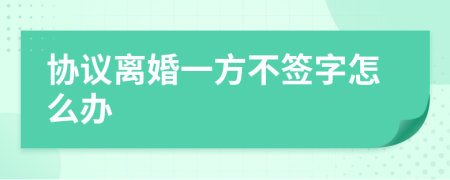 協(xié)議離婚一方不簽字怎么辦