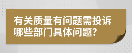 有關(guān)質(zhì)量有問題需投訴哪些部門具體問題？