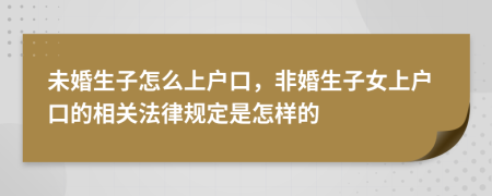 未婚生子怎么上戶(hù)口，非婚生子女上戶(hù)口的相關(guān)法律規(guī)定是怎樣的