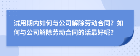 試用期內(nèi)如何與公司解除勞動合同？如何與公司解除勞動合同的話最好呢？