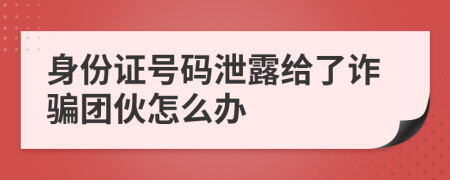 身份證號碼泄露給了詐騙團(tuán)伙怎么辦