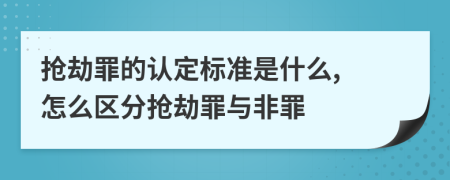 搶劫罪的認(rèn)定標(biāo)準(zhǔn)是什么, 怎么區(qū)分搶劫罪與非罪