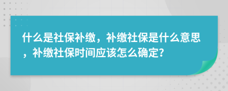 什么是社保補(bǔ)繳，補(bǔ)繳社保是什么意思，補(bǔ)繳社保時(shí)間應(yīng)該怎么確定？