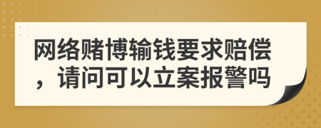 網(wǎng)絡賭博輸錢要求賠償，請問可以立案報警嗎