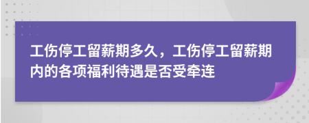 工傷停工留薪期多久，工傷停工留薪期內(nèi)的各項(xiàng)福利待遇是否受牽連
