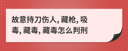 故意持刀傷人, 藏槍, 吸毒, 藏毒, 藏毒怎么判刑