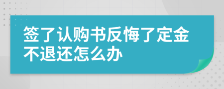 簽了認(rèn)購書反悔了定金不退還怎么辦