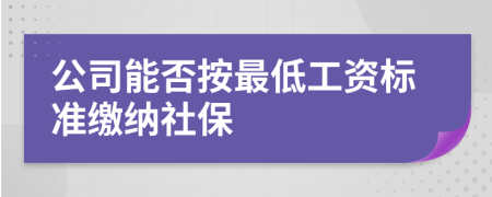 公司能否按最低工資標(biāo)準(zhǔn)繳納社保