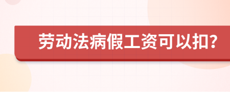 勞動(dòng)法病假工資可以扣？