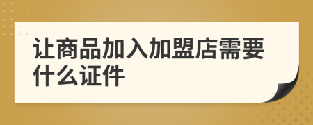 讓商品加入加盟店需要什么證件