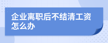 企業(yè)離職后不結清工資怎么辦