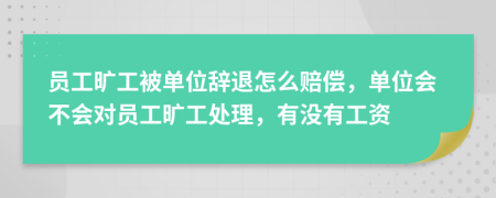 員工曠工被單位辭退怎么賠償，單位會不會對員工曠工處理，有沒有工資