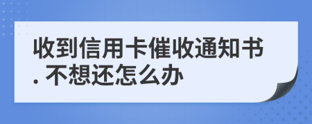 收到信用卡催收通知書. 不想還怎么辦