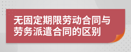 無(wú)固定期限勞動(dòng)合同與勞務(wù)派遣合同的區(qū)別