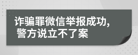 詐騙罪微信舉報成功, 警方說立不了案