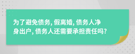 為了避免債務(wù), 假離婚, 債務(wù)人凈身出戶(hù), 債務(wù)人還需要承擔(dān)責(zé)任嗎?