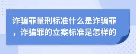詐騙罪量刑標(biāo)準(zhǔn)什么是詐騙罪，詐騙罪的立案標(biāo)準(zhǔn)是怎樣的