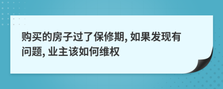 購買的房子過了保修期, 如果發(fā)現(xiàn)有問題, 業(yè)主該如何維權(quán)