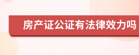 房產(chǎn)證公證有法律效力嗎