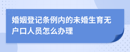 婚姻登記條例內(nèi)的未婚生育無戶口人員怎么辦理