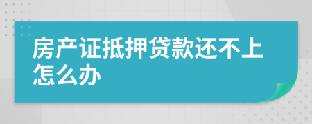 房產(chǎn)證抵押貸款還不上怎么辦