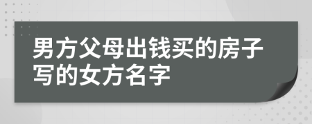 男方父母出錢買的房子寫的女方名字