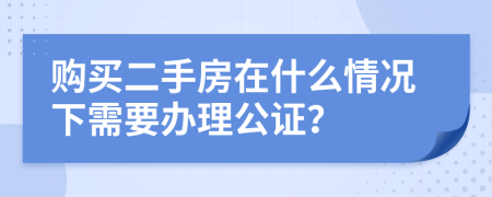 購買二手房在什么情況下需要辦理公證？