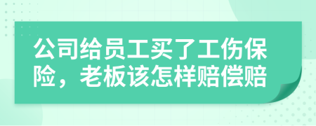 公司給員工買(mǎi)了工傷保險(xiǎn)，老板該怎樣賠償賠