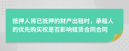 抵押人將已抵押的財產(chǎn)出租時，承租人的優(yōu)先購買權(quán)是否影響租賃合同合同
