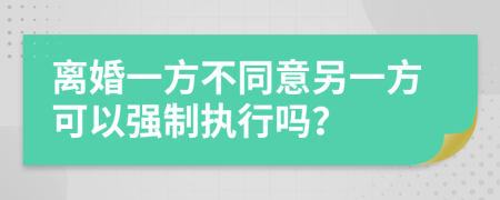 離婚一方不同意另一方可以強制執(zhí)行嗎？